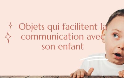 Objets qui vont faciliter la communication avec son enfant