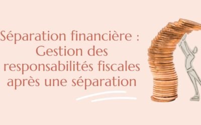 Séparation financière : Gestion des responsabilités fiscales après une séparation